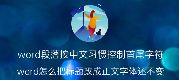 word段落按中文习惯控制首尾字符 word怎么把标题改成正文字体还不变？